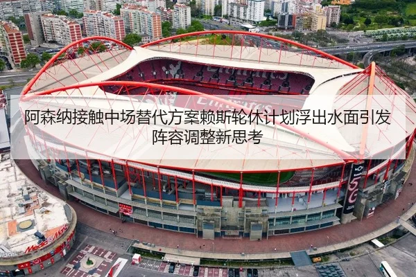 阿森纳接触中场替代方案赖斯轮休计划浮出水面引发阵容调整新思考（wx Entertainment）